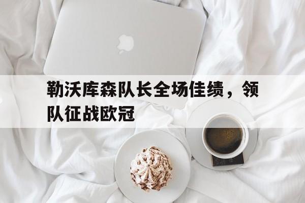 包含勒沃库森队长全场佳绩，领队征战欧冠的词条