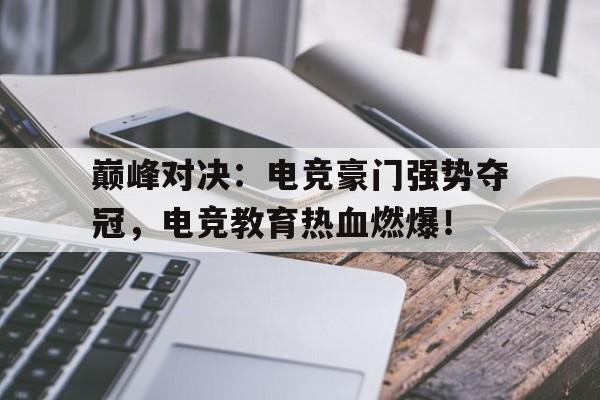 巅峰对决：电竞豪门强势夺冠，电竞教育热血燃爆！