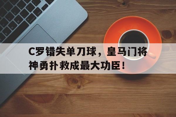 C罗错失单刀球，皇马门将神勇扑救成最大功臣！